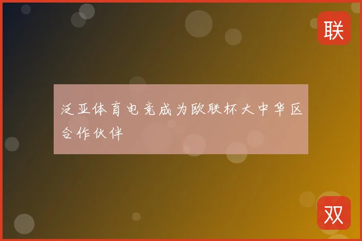 泛亚体育电竞成为欧联杯大中华区合作伙伴