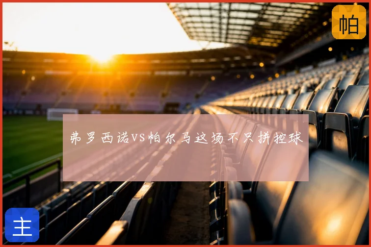 弗罗西诺vs帕尔马这场不只拼控球