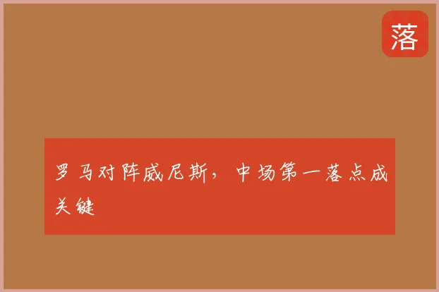 罗马对阵威尼斯，中场第一落点成关键