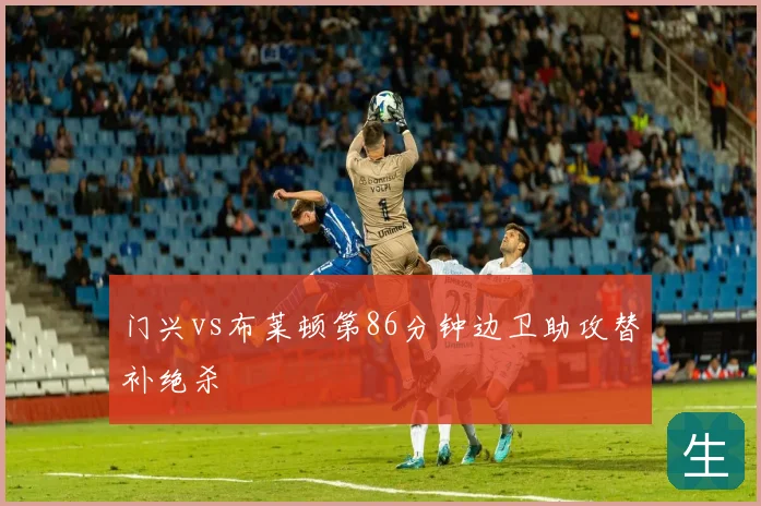门兴vs布莱顿第86分钟边卫助攻替补绝杀