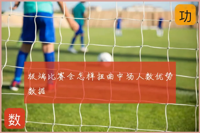 极端比赛会怎样扭曲中场人数优势数据