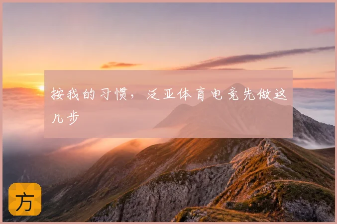 按我的习惯，泛亚体育电竞先做这几步