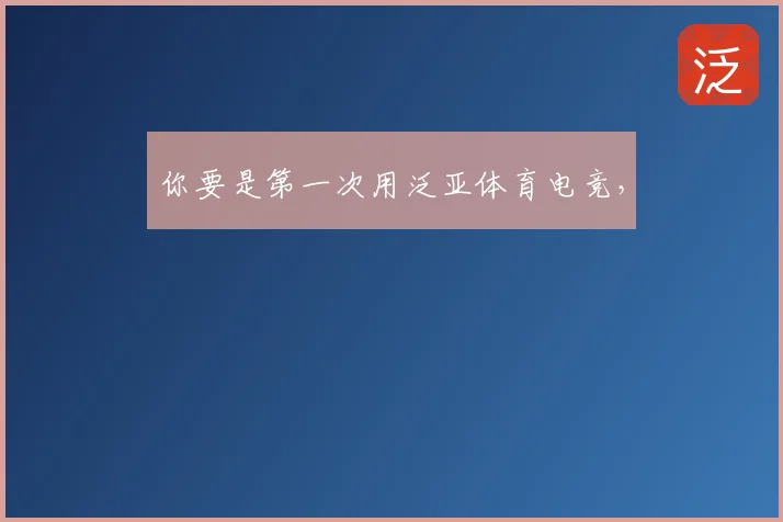 你要是第一次用泛亚体育电竞,