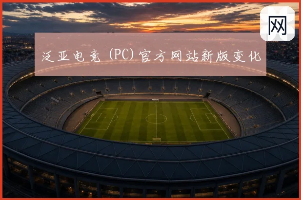 泛亚电竞 (PC)官方网站新版变化
