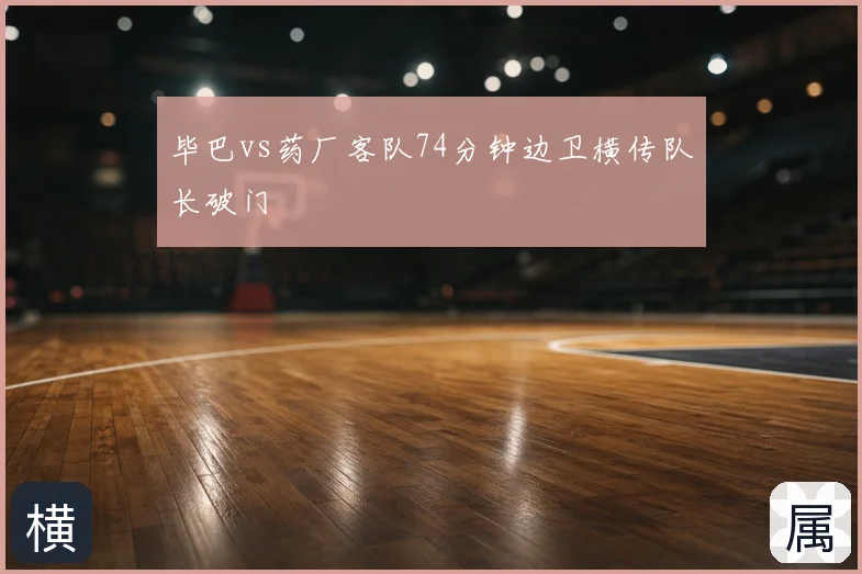 毕巴vs药厂客队74分钟边卫横传队长破门