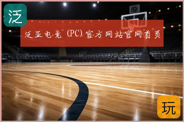 泛亚电竞 (PC)官方网站官网首页