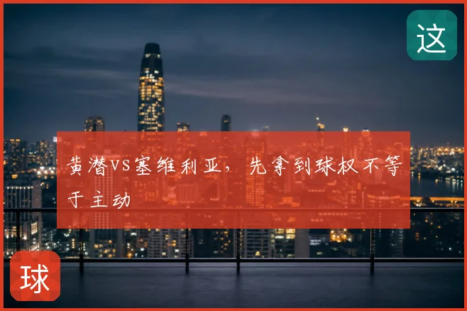 黄潜vs塞维利亚，先拿到球权不等于主动