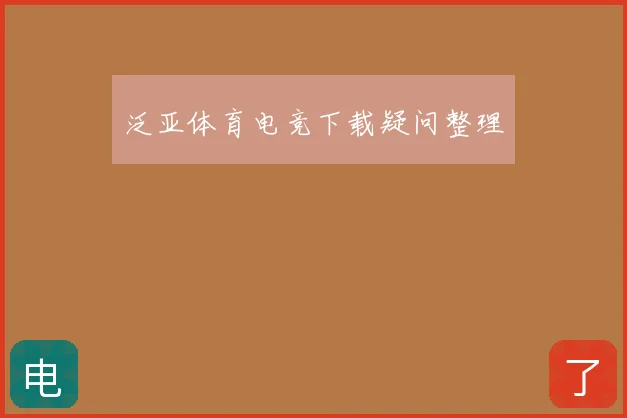 泛亚体育电竞下载疑问整理
