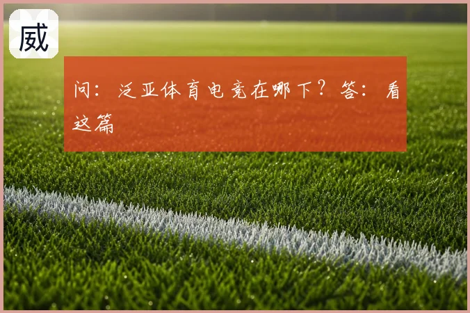 问：泛亚体育电竞在哪下？答：看这篇