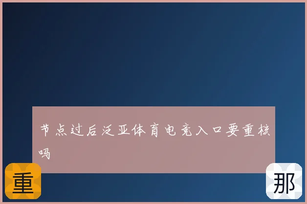 节点过后泛亚体育电竞入口要重核吗