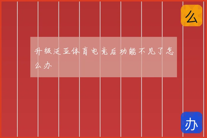 升级泛亚体育电竞后功能不见了怎么办