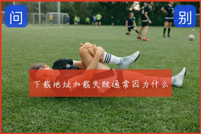 下载地址加载失败通常因为什么